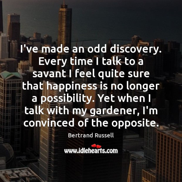 I’ve made an odd discovery. Every time I talk to a savant Bertrand Russell Picture Quote