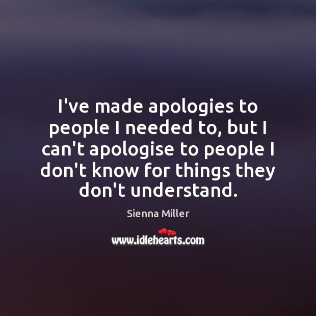 I’ve made apologies to people I needed to, but I can’t apologise Sienna Miller Picture Quote
