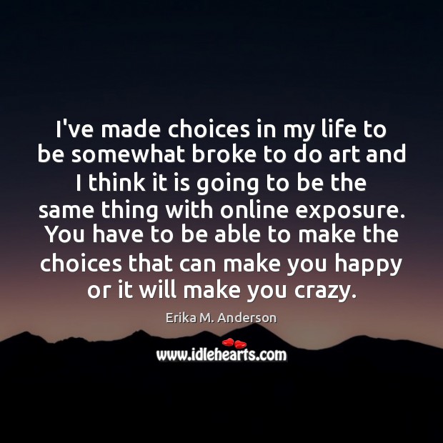 I’ve made choices in my life to be somewhat broke to do Erika M. Anderson Picture Quote