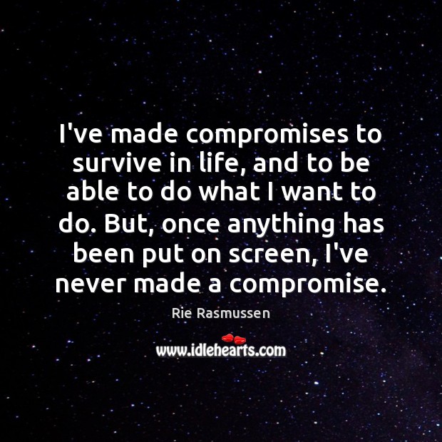 I’ve made compromises to survive in life, and to be able to Rie Rasmussen Picture Quote
