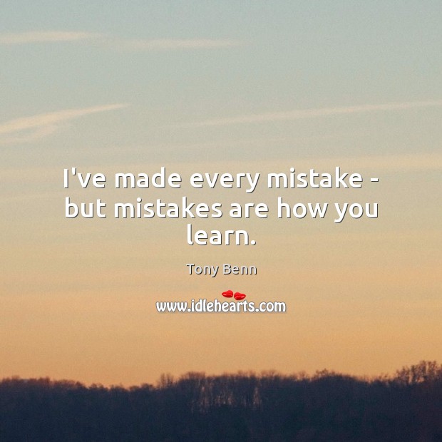 I’ve made every mistake – but mistakes are how you learn. Tony Benn Picture Quote