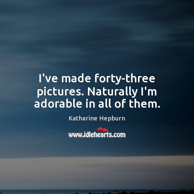 I’ve made forty-three pictures. Naturally I’m adorable in all of them. Katharine Hepburn Picture Quote