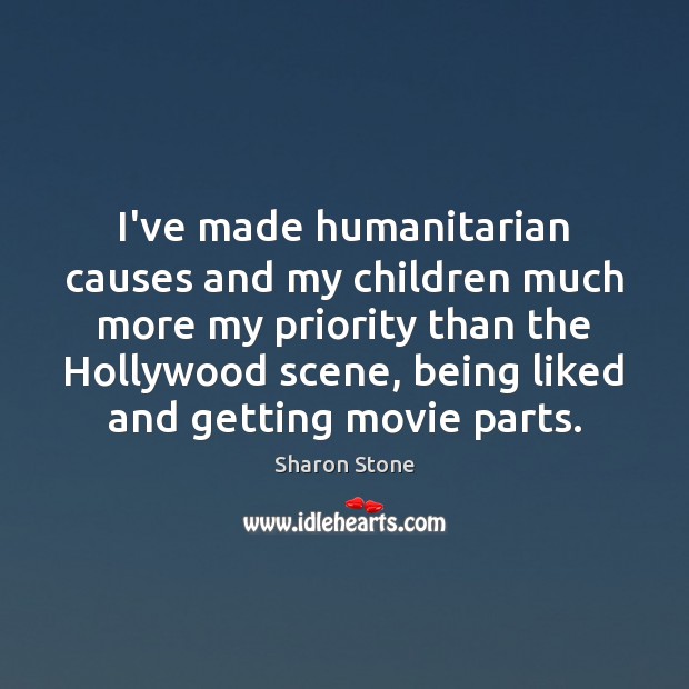 I’ve made humanitarian causes and my children much more my priority than Sharon Stone Picture Quote