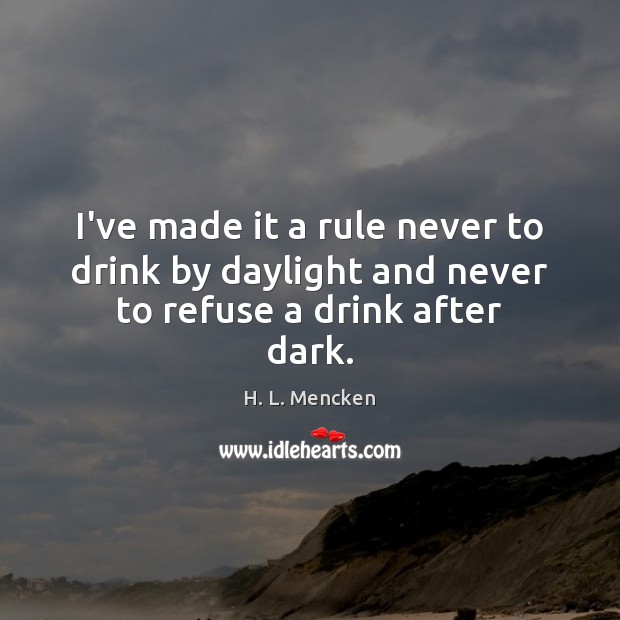 I’ve made it a rule never to drink by daylight and never to refuse a drink after dark. H. L. Mencken Picture Quote