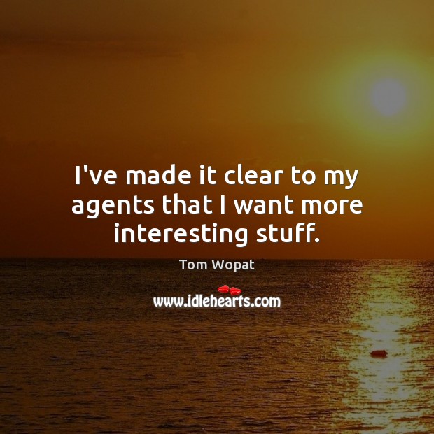 I’ve made it clear to my agents that I want more interesting stuff. Tom Wopat Picture Quote