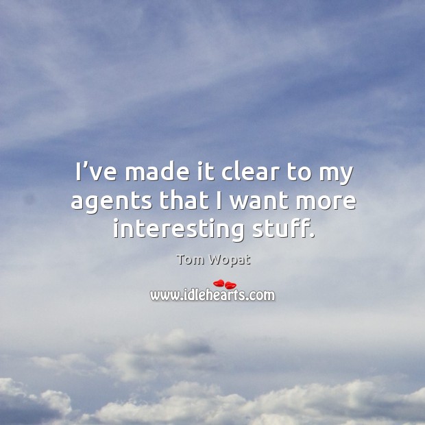 I’ve made it clear to my agents that I want more interesting stuff. Tom Wopat Picture Quote