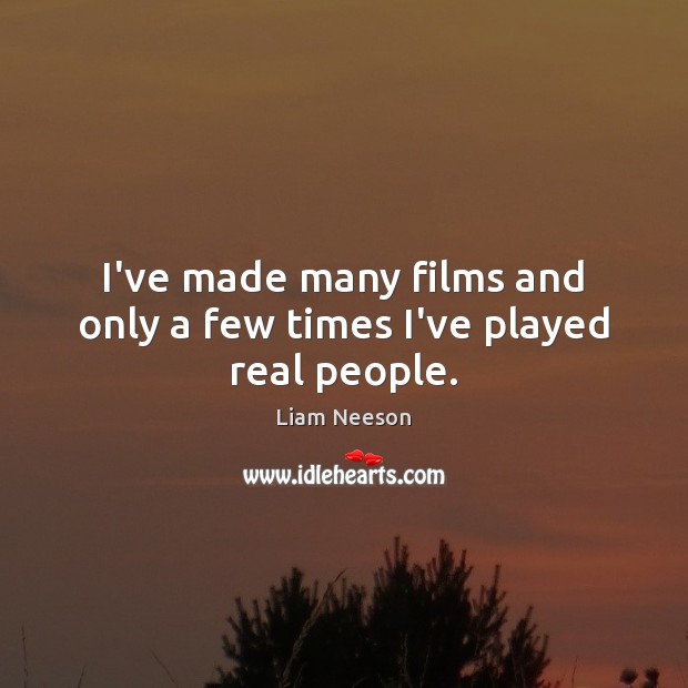 I’ve made many films and only a few times I’ve played real people. Liam Neeson Picture Quote
