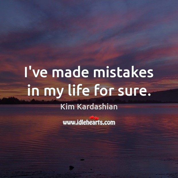 I’ve made mistakes in my life for sure. Kim Kardashian Picture Quote