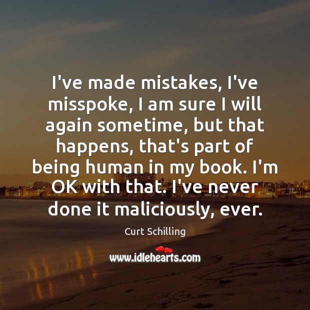 I’ve made mistakes, I’ve misspoke, I am sure I will again sometime, Curt Schilling Picture Quote
