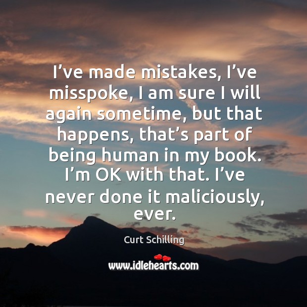 I’ve made mistakes, I’ve misspoke, I am sure I will again sometime, but that happens, that’s part Curt Schilling Picture Quote