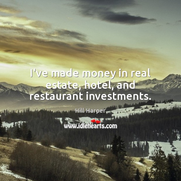 I’ve made money in real estate, hotel, and restaurant investments. Hill Harper Picture Quote