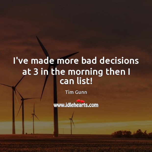 I’ve made more bad decisions at 3 in the morning then I can list! Tim Gunn Picture Quote