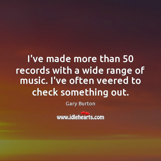 I’ve made more than 50 records with a wide range of music. I’ve Gary Burton Picture Quote