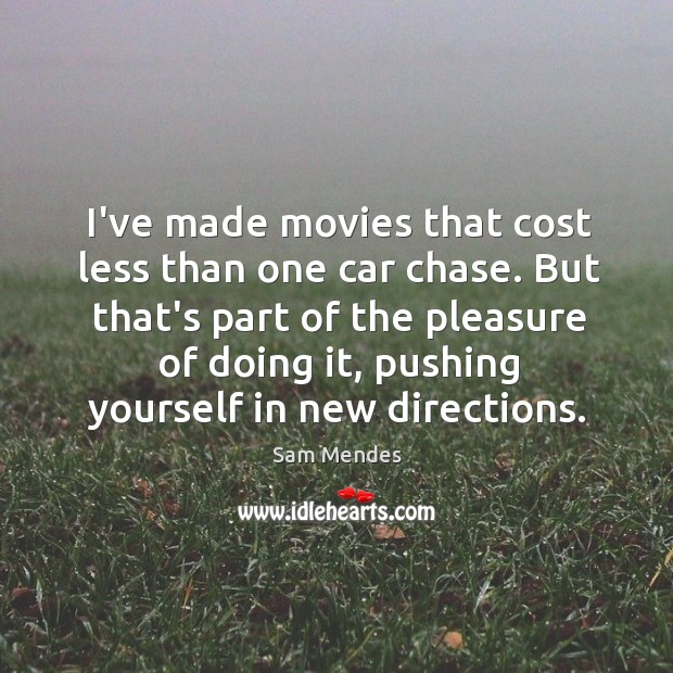 I’ve made movies that cost less than one car chase. But that’s Sam Mendes Picture Quote