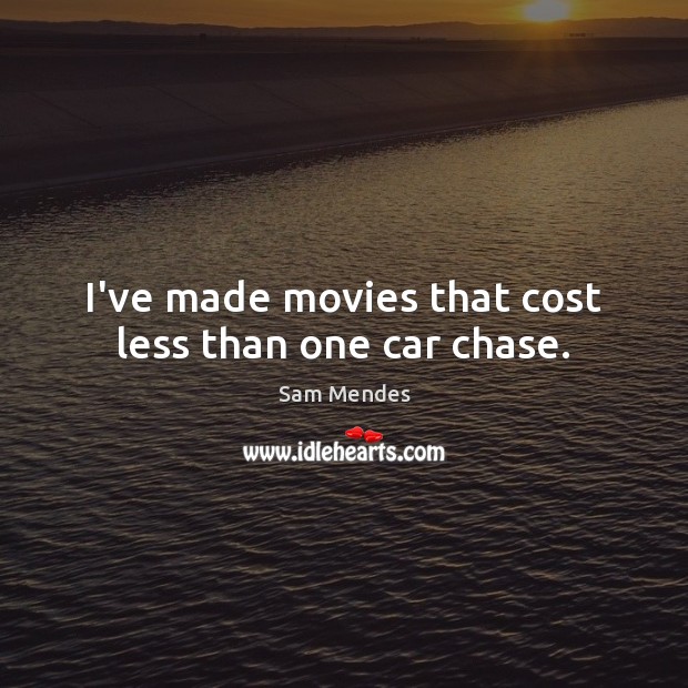 I’ve made movies that cost less than one car chase. Image