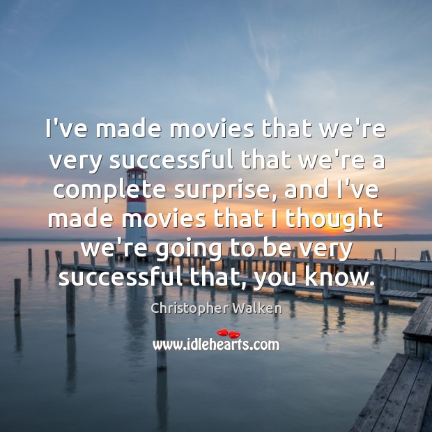 I’ve made movies that we’re very successful that we’re a complete surprise, Christopher Walken Picture Quote