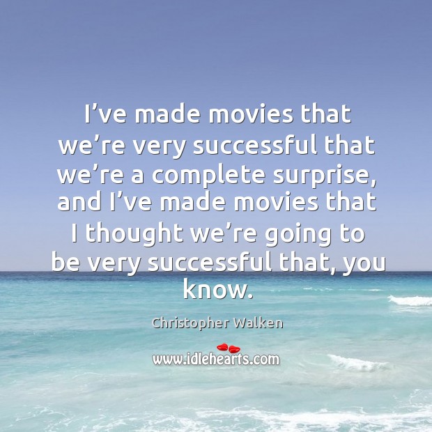 I’ve made movies that we’re very successful that we’re a complete surprise Christopher Walken Picture Quote