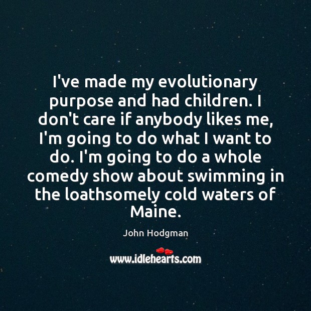 I’ve made my evolutionary purpose and had children. I don’t care if John Hodgman Picture Quote