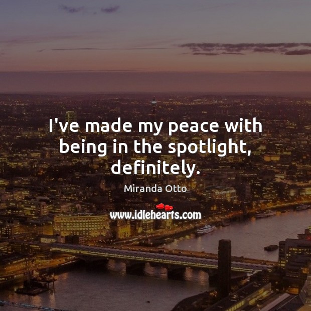 I’ve made my peace with being in the spotlight, definitely. Image