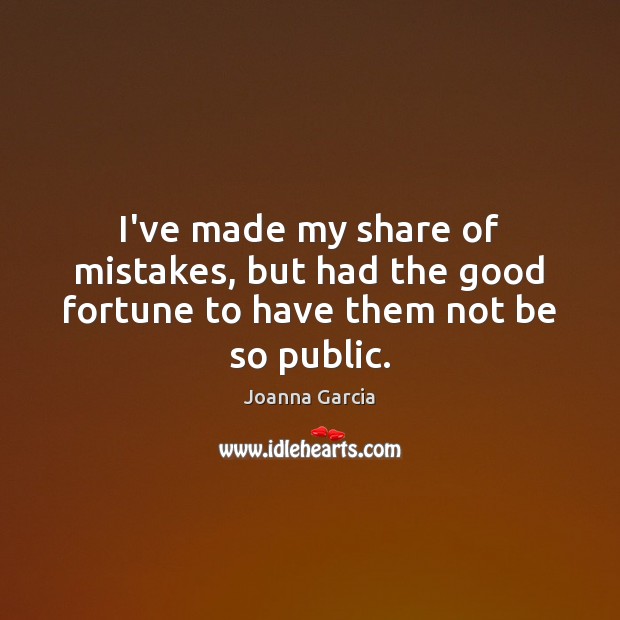 I’ve made my share of mistakes, but had the good fortune to have them not be so public. Joanna Garcia Picture Quote