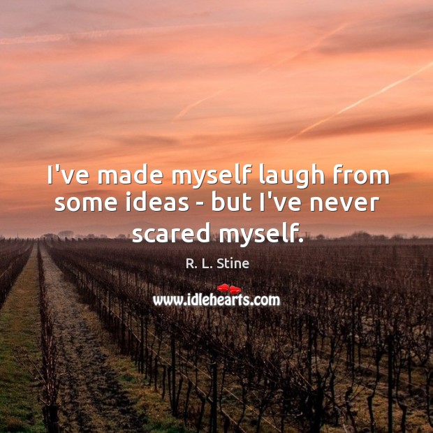 I’ve made myself laugh from some ideas – but I’ve never scared myself. R. L. Stine Picture Quote