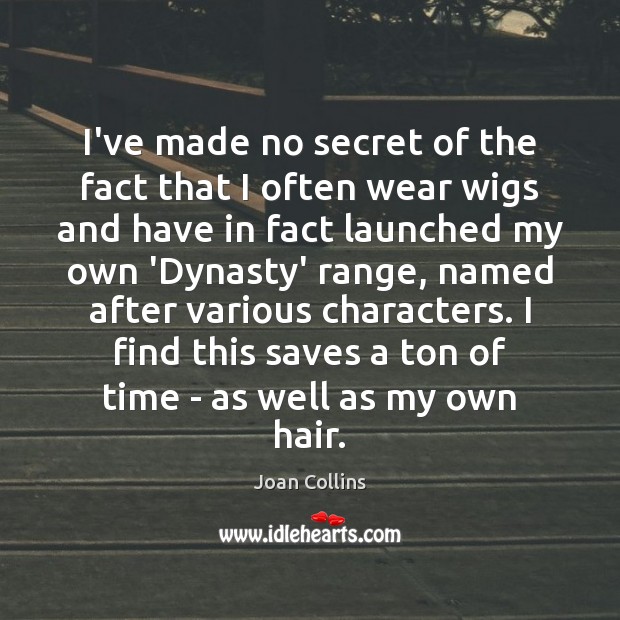 I’ve made no secret of the fact that I often wear wigs Joan Collins Picture Quote