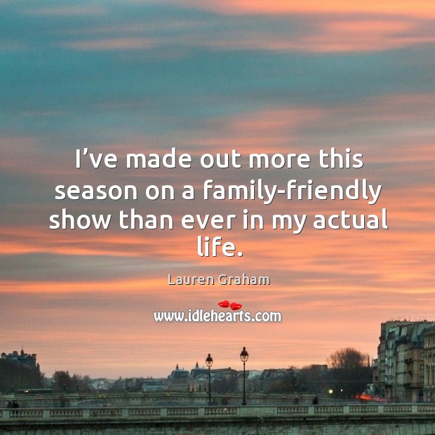 I’ve made out more this season on a family-friendly show than ever in my actual life. Lauren Graham Picture Quote