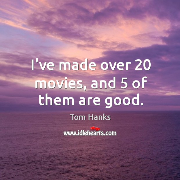 I’ve made over 20 movies, and 5 of them are good. Tom Hanks Picture Quote