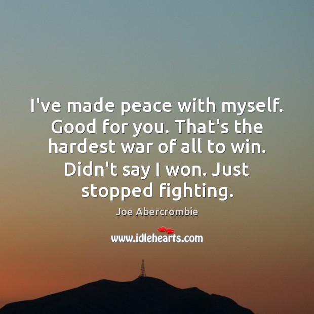 I’ve made peace with myself. Good for you. That’s the hardest war Joe Abercrombie Picture Quote