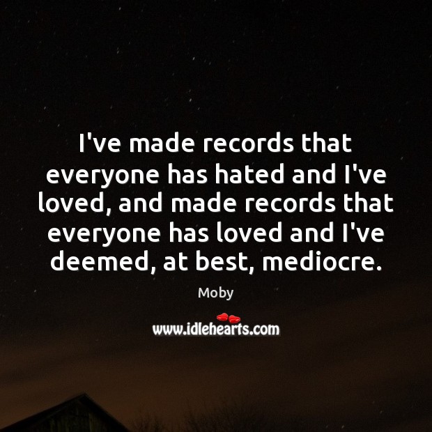 I’ve made records that everyone has hated and I’ve loved, and made Moby Picture Quote