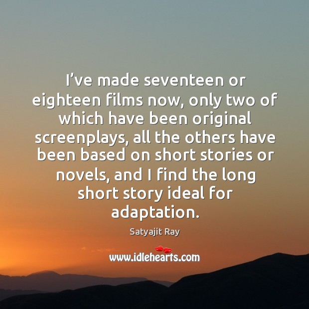 I’ve made seventeen or eighteen films now, only two of which have been original screenplays Satyajit Ray Picture Quote