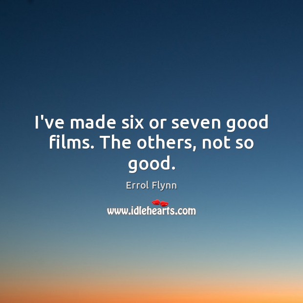 I’ve made six or seven good films. The others, not so good. Errol Flynn Picture Quote