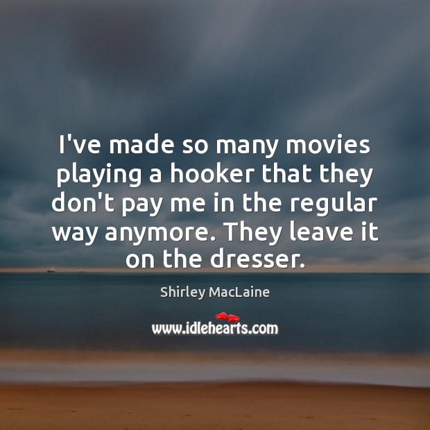 I’ve made so many movies playing a hooker that they don’t pay Shirley MacLaine Picture Quote