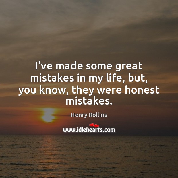 I’ve made some great mistakes in my life, but, you know, they were honest mistakes. Image