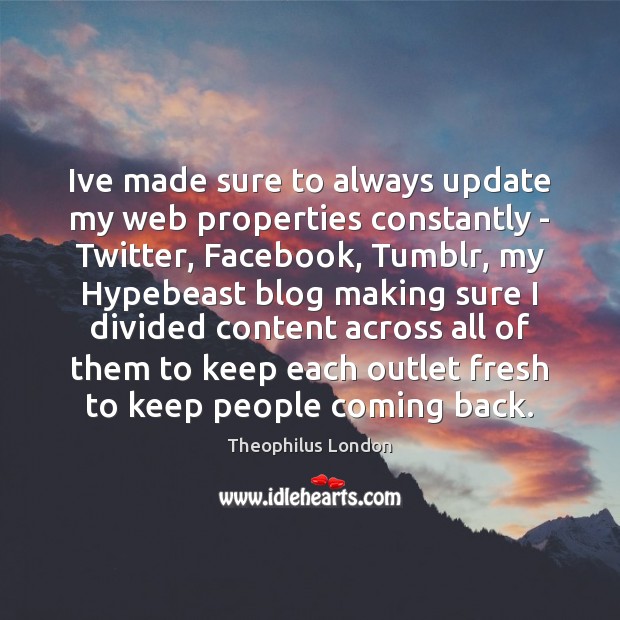 Ive made sure to always update my web properties constantly – Twitter, Theophilus London Picture Quote