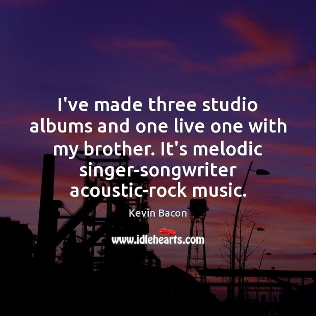I’ve made three studio albums and one live one with my brother. Kevin Bacon Picture Quote