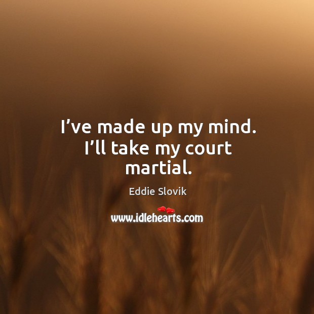 I’ve made up my mind. I’ll take my court martial. Eddie Slovik Picture Quote