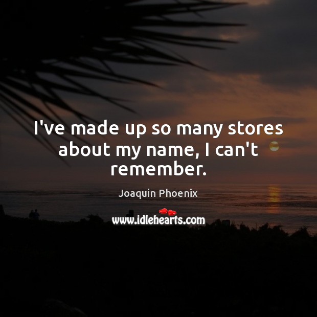 I’ve made up so many stores about my name, I can’t remember. Joaquin Phoenix Picture Quote