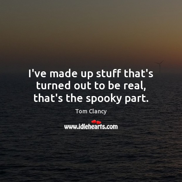 I’ve made up stuff that’s turned out to be real, that’s the spooky part. Tom Clancy Picture Quote