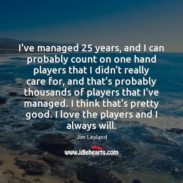 I’ve managed 25 years, and I can probably count on one hand players Jim Leyland Picture Quote