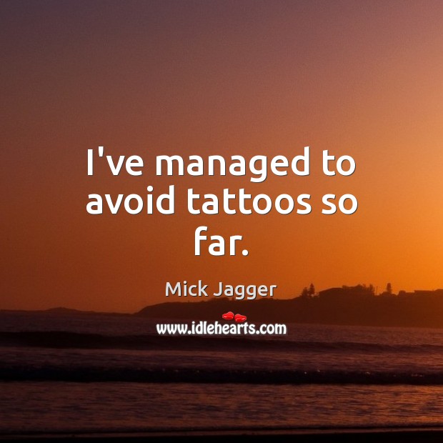 I’ve managed to avoid tattoos so far. Mick Jagger Picture Quote
