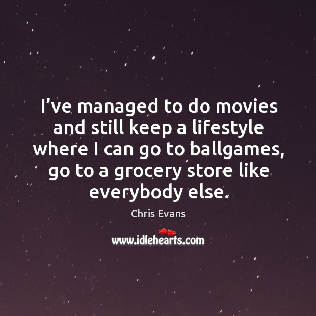 I’ve managed to do movies and still keep a lifestyle where I can go to ballgames Chris Evans Picture Quote
