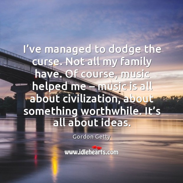 I’ve managed to dodge the curse. Not all my family have. Gordon Getty Picture Quote