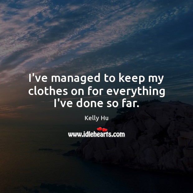 I’ve managed to keep my clothes on for everything I’ve done so far. Kelly Hu Picture Quote