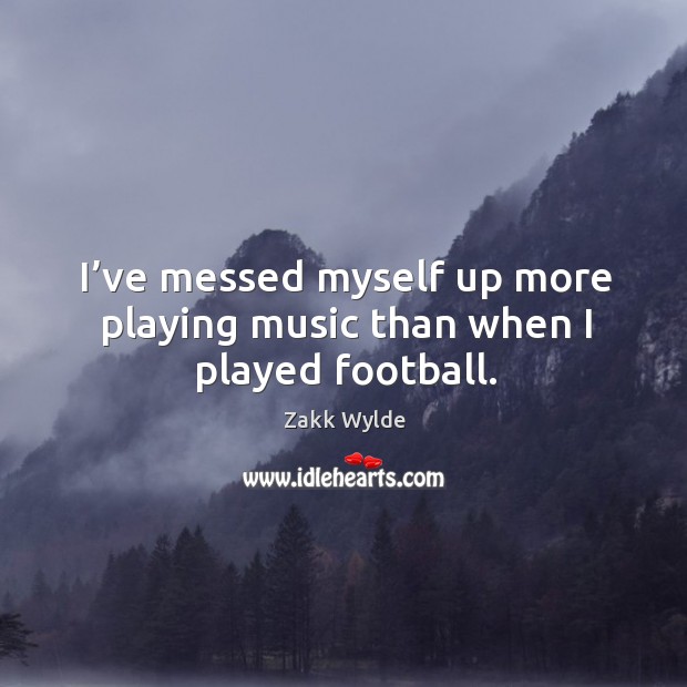 I’ve messed myself up more playing music than when I played football. Image