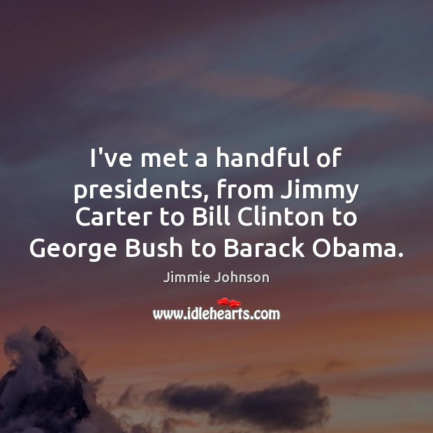 I’ve met a handful of presidents, from Jimmy Carter to Bill Clinton Jimmie Johnson Picture Quote