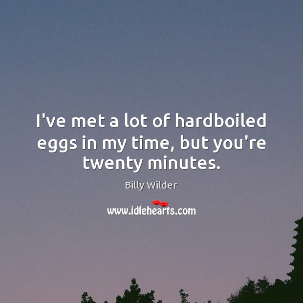 I’ve met a lot of hardboiled eggs in my time, but you’re twenty minutes. Billy Wilder Picture Quote