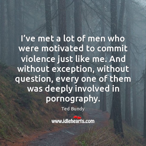 I’ve met a lot of men who were motivated to commit Ted Bundy Picture Quote