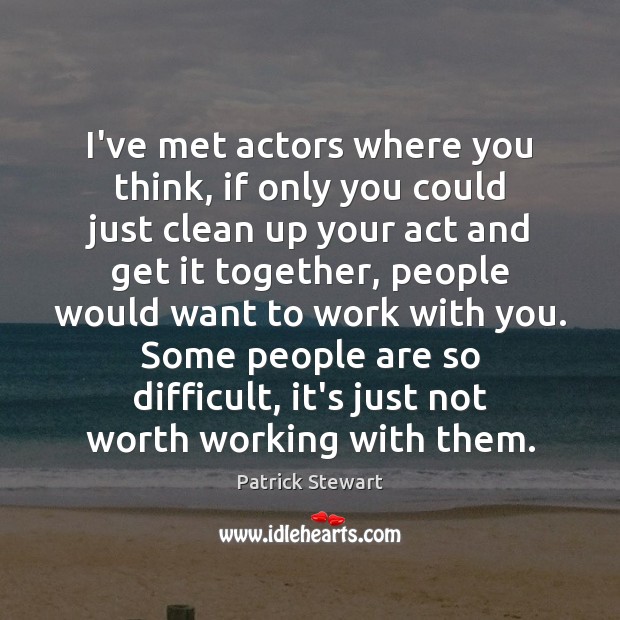 I’ve met actors where you think, if only you could just clean Patrick Stewart Picture Quote