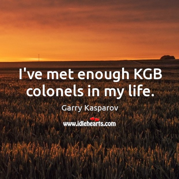 I’ve met enough KGB colonels in my life. Garry Kasparov Picture Quote
